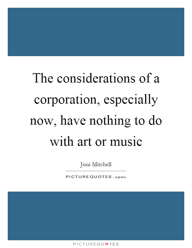 The considerations of a corporation, especially now, have nothing to do with art or music Picture Quote #1