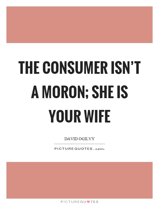 The consumer isn't a moron; she is your wife Picture Quote #1