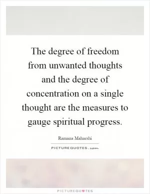 The degree of freedom from unwanted thoughts and the degree of concentration on a single thought are the measures to gauge spiritual progress Picture Quote #1