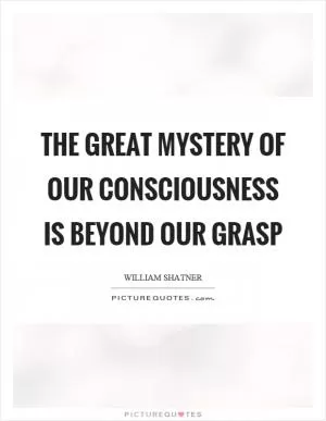 The great mystery of our consciousness is beyond our grasp Picture Quote #1
