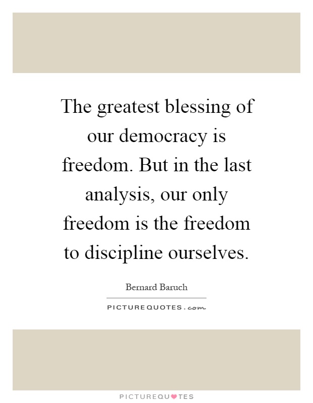 The greatest blessing of our democracy is freedom. But in the last analysis, our only freedom is the freedom to discipline ourselves Picture Quote #1