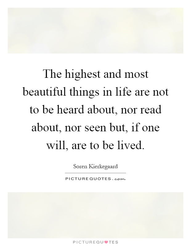 The highest and most beautiful things in life are not to be heard about, nor read about, nor seen but, if one will, are to be lived Picture Quote #1
