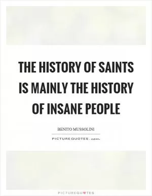 The history of saints is mainly the history of insane people Picture Quote #1