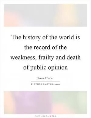 The history of the world is the record of the weakness, frailty and death of public opinion Picture Quote #1