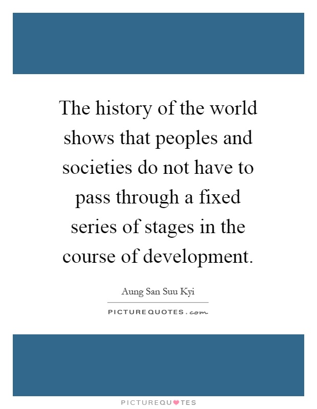 The history of the world shows that peoples and societies do not have to pass through a fixed series of stages in the course of development Picture Quote #1