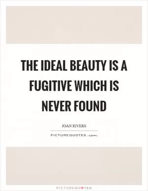 The ideal beauty is a fugitive which is never found Picture Quote #1