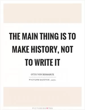 The main thing is to make history, not to write it Picture Quote #1