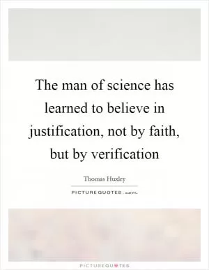The man of science has learned to believe in justification, not by faith, but by verification Picture Quote #1