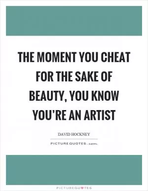 The moment you cheat for the sake of beauty, you know you’re an artist Picture Quote #1