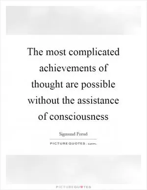 The most complicated achievements of thought are possible without the assistance of consciousness Picture Quote #1