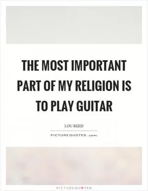 The most important part of my religion is to play guitar Picture Quote #1