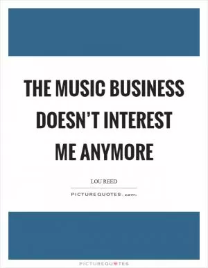 The music business doesn’t interest me anymore Picture Quote #1