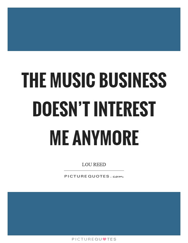 The music business doesn't interest me anymore Picture Quote #1