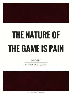 The nature of the game is pain Picture Quote #1