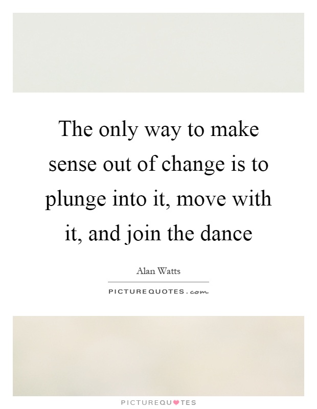The only way to make sense out of change is to plunge into it, move with it, and join the dance Picture Quote #1