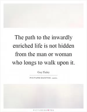 The path to the inwardly enriched life is not hidden from the man or woman who longs to walk upon it Picture Quote #1