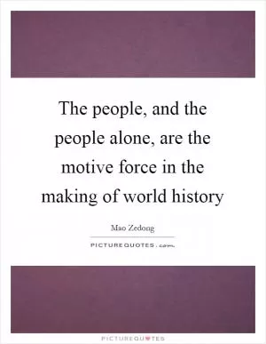 The people, and the people alone, are the motive force in the making of world history Picture Quote #1