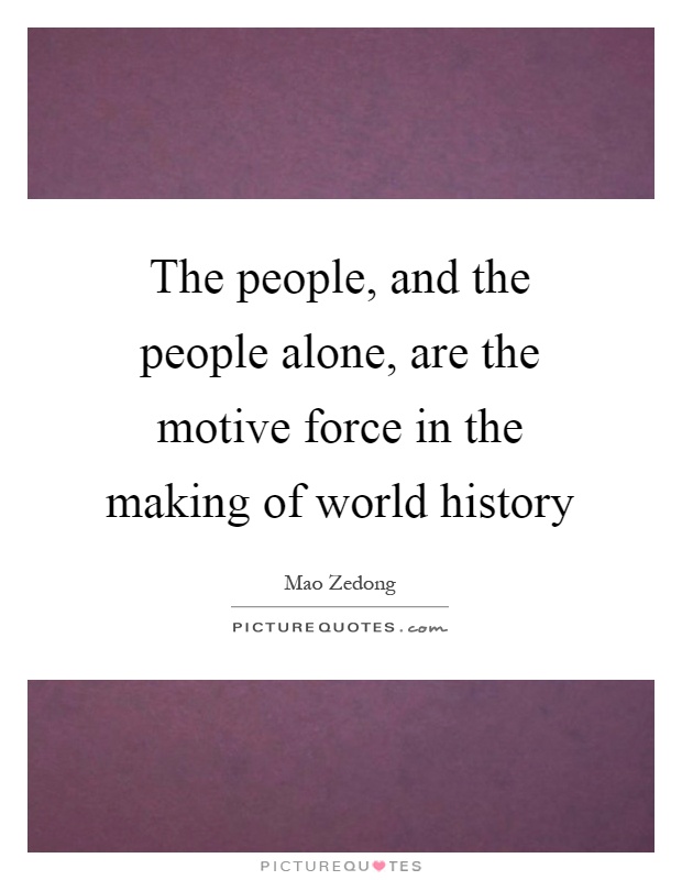 The people, and the people alone, are the motive force in the making of world history Picture Quote #1