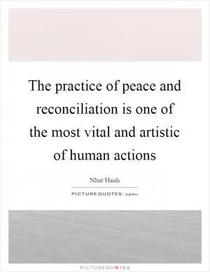 The practice of peace and reconciliation is one of the most vital and artistic of human actions Picture Quote #1