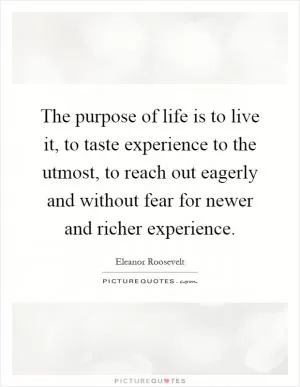 The purpose of life is to live it, to taste experience to the utmost, to reach out eagerly and without fear for newer and richer experience Picture Quote #1
