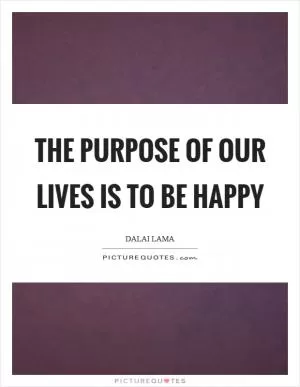 The purpose of our lives is to be happy Picture Quote #1