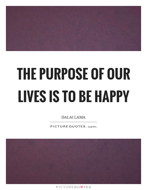 The purpose of our lives is to be happy Picture Quote #1