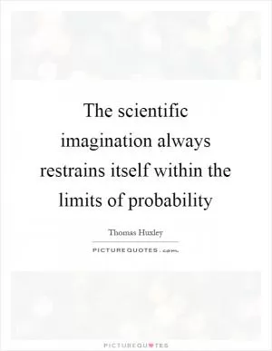 The scientific imagination always restrains itself within the limits of probability Picture Quote #1