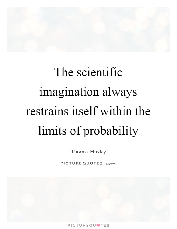 The scientific imagination always restrains itself within the limits of probability Picture Quote #1
