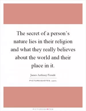 The secret of a person’s nature lies in their religion and what they really believes about the world and their place in it Picture Quote #1