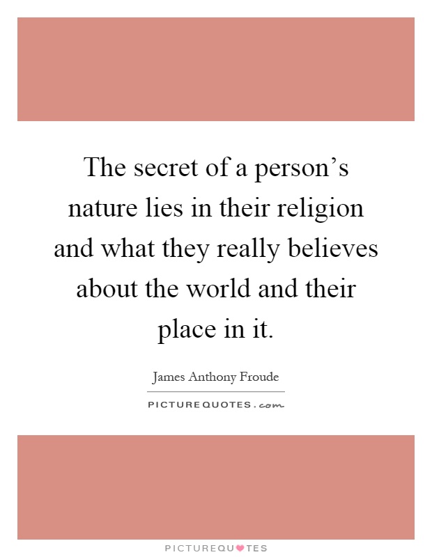 The secret of a person's nature lies in their religion and what they really believes about the world and their place in it Picture Quote #1