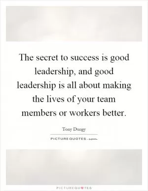 The secret to success is good leadership, and good leadership is all about making the lives of your team members or workers better Picture Quote #1