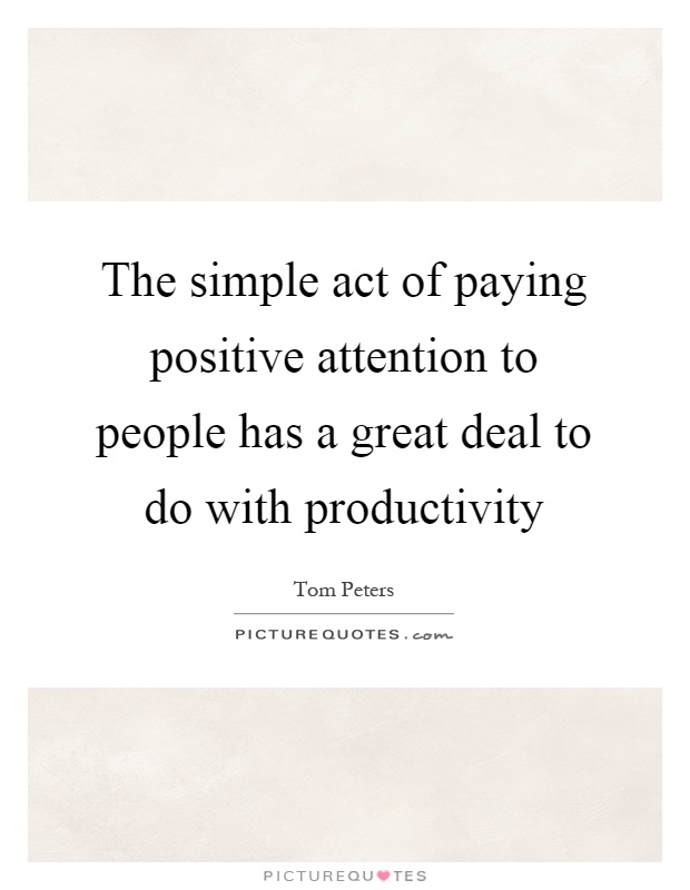 The simple act of paying positive attention to people has a great deal to do with productivity Picture Quote #1