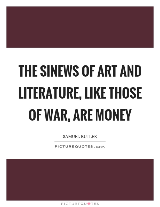 The sinews of art and literature, like those of war, are money Picture Quote #1