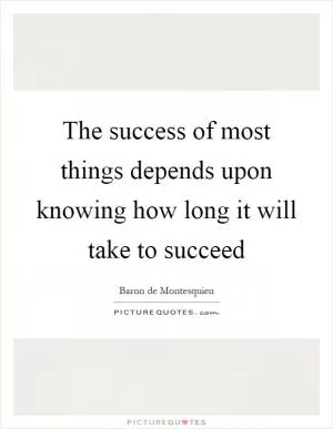 The success of most things depends upon knowing how long it will take to succeed Picture Quote #1
