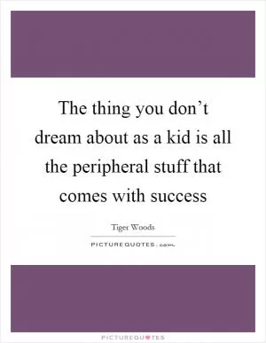 The thing you don’t dream about as a kid is all the peripheral stuff that comes with success Picture Quote #1