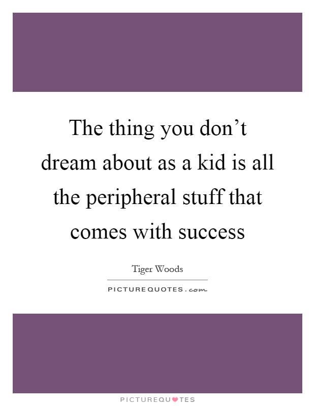 The thing you don't dream about as a kid is all the peripheral stuff that comes with success Picture Quote #1