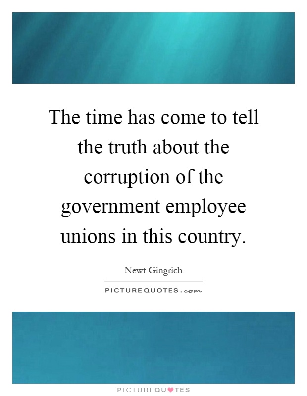 The time has come to tell the truth about the corruption of the government employee unions in this country Picture Quote #1