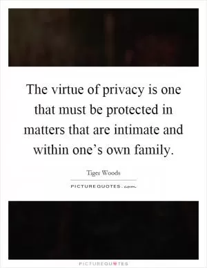 The virtue of privacy is one that must be protected in matters that are intimate and within one’s own family Picture Quote #1