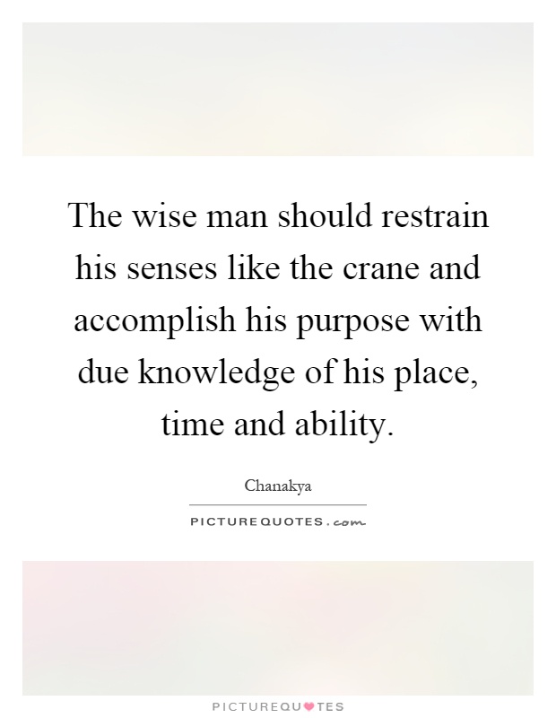The wise man should restrain his senses like the crane and accomplish his purpose with due knowledge of his place, time and ability Picture Quote #1