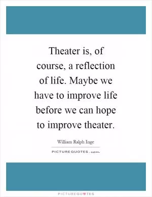 Theater is, of course, a reflection of life. Maybe we have to improve life before we can hope to improve theater Picture Quote #1