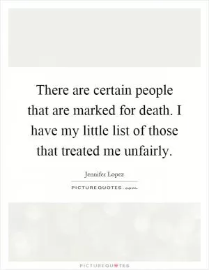 There are certain people that are marked for death. I have my little list of those that treated me unfairly Picture Quote #1