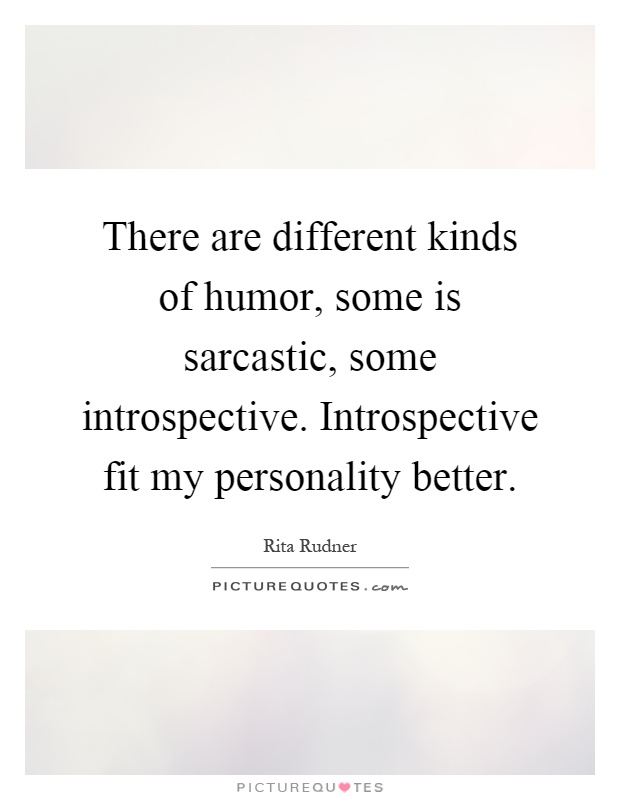 There are different kinds of humor, some is sarcastic, some introspective. Introspective fit my personality better Picture Quote #1