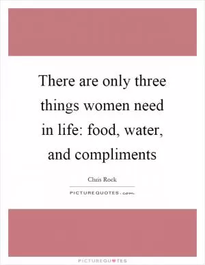 There are only three things women need in life: food, water, and compliments Picture Quote #1