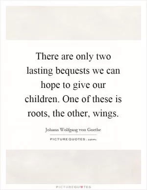 There are only two lasting bequests we can hope to give our children. One of these is roots, the other, wings Picture Quote #1