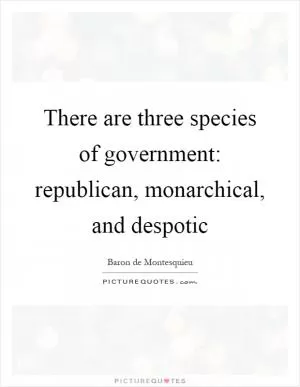 There are three species of government: republican, monarchical, and despotic Picture Quote #1