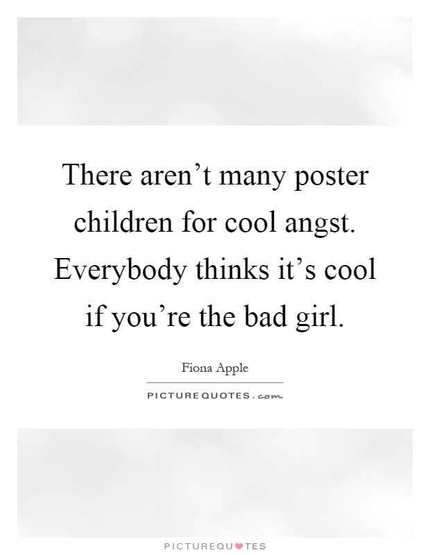 There aren't many poster children for cool angst. Everybody thinks it's cool if you're the bad girl Picture Quote #1