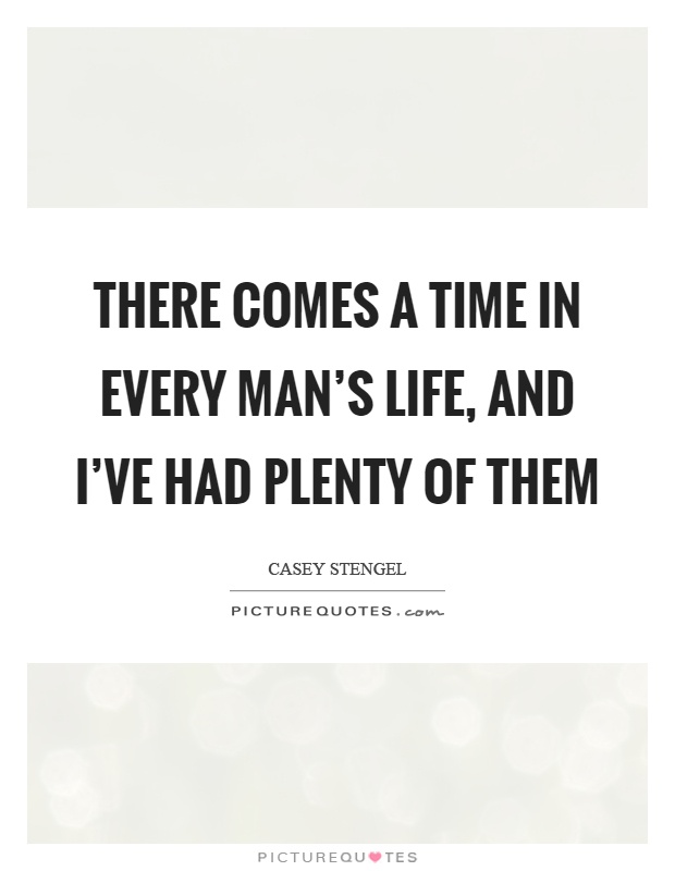 There comes a time in every man's life, and I've had plenty of them Picture Quote #1