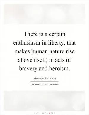 There is a certain enthusiasm in liberty, that makes human nature rise above itself, in acts of bravery and heroism Picture Quote #1