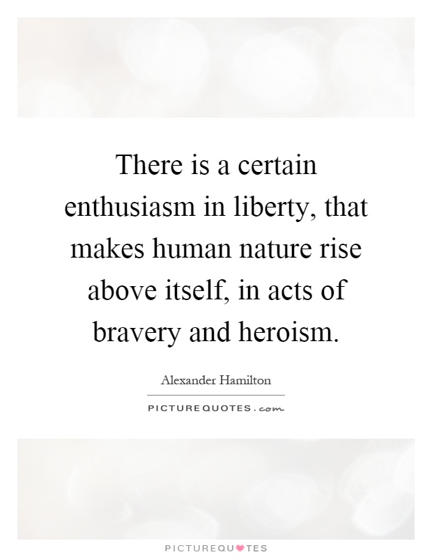 There is a certain enthusiasm in liberty, that makes human nature rise above itself, in acts of bravery and heroism Picture Quote #1