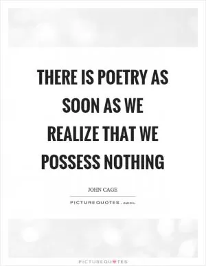 There is poetry as soon as we realize that we possess nothing Picture Quote #1